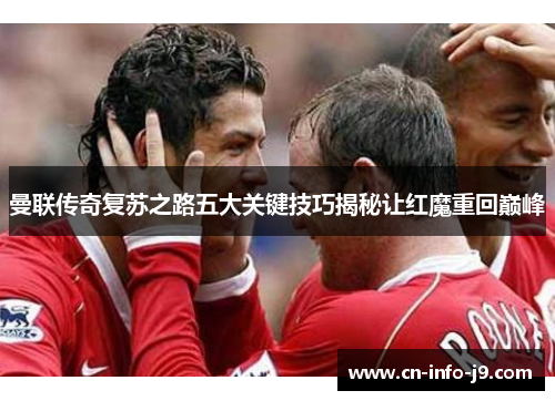 曼联传奇复苏之路五大关键技巧揭秘让红魔重回巅峰 曼联传奇复苏之路五大关键技巧揭秘让红魔重回巅峰
