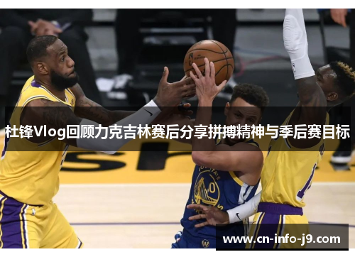 杜锋Vlog回顾力克吉林赛后分享拼搏精神与季后赛目标