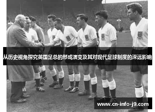 从历史视角探究英国足总的形成演变及其对现代足球制度的深远影响 从历史视角探究英国足总的形成演变及其对现代足球制度的深远影响