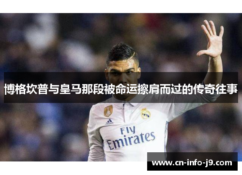 博格坎普与皇马那段被命运擦肩而过的传奇往事 博格坎普与皇马那段被命运擦肩而过的传奇往事