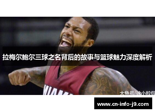 拉梅尔鲍尔三球之名背后的故事与篮球魅力深度解析 拉梅尔鲍尔三球之名背后的故事与篮球魅力深度解析