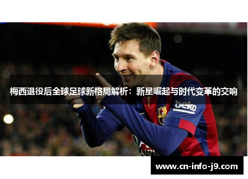 梅西退役后全球足球新格局解析:新星崛起与时代变革的交响 梅西退役后全球足球新格局解析:新星崛起与时代变革的交响