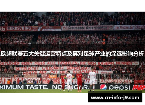 欧超联赛五大关键运营特点及其对足球产业的深远影响分析 欧超联赛五大关键运营特点及其对足球产业的深远影响分析