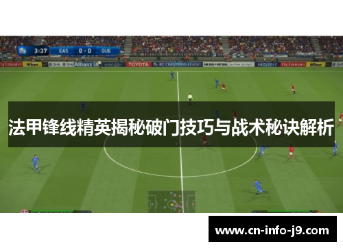法甲锋线精英揭秘破门技巧与战术秘诀解析 法甲锋线精英揭秘破门技巧与战术秘诀解析