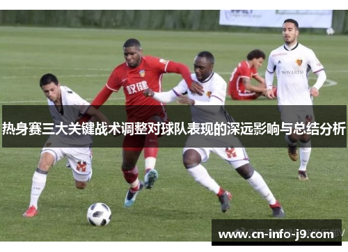 热身赛三大关键战术调整对球队表现的深远影响与总结分析