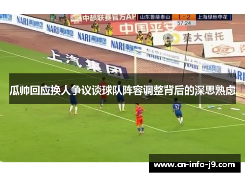 瓜帅回应换人争议谈球队阵容调整背后的深思熟虑 瓜帅回应换人争议谈球队阵容调整背后的深思熟虑