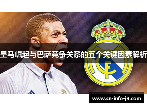 皇马崛起与巴萨竞争关系的五个关键因素解析 皇马崛起与巴萨竞争关系的五个关键因素解析