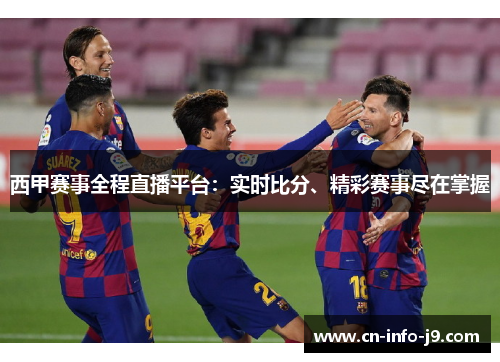 西甲赛事全程直播平台:实时比分、精彩赛事尽在掌握 西甲赛事全程直播平台:实时比分、精彩赛事尽在掌握