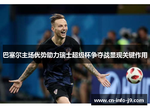 巴塞尔主场优势助力瑞士超级杯争夺战显现关键作用 巴塞尔主场优势助力瑞士超级杯争夺战显现关键作用