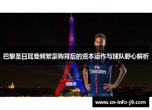 巴黎圣日耳曼频繁豪购背后的资本运作与球队野心解析 巴黎圣日耳曼频繁豪购背后的资本运作与球队野心解析