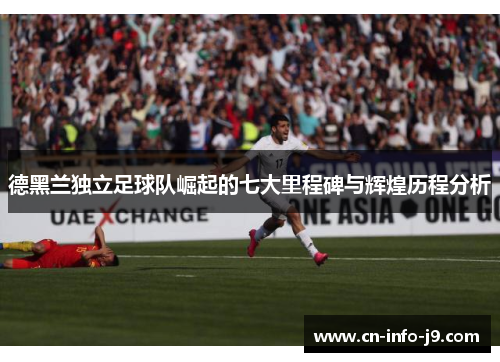 德黑兰独立足球队崛起的七大里程碑与辉煌历程分析 德黑兰独立足球队崛起的七大里程碑与辉煌历程分析