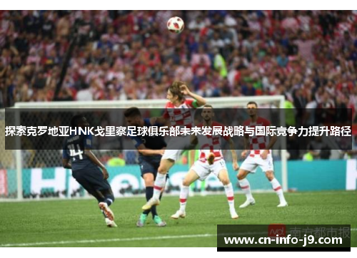 探索克罗地亚HNK戈里察足球俱乐部未来发展战略与国际竞争力提升路径