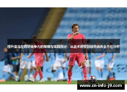 提升皇马在西甲竞争力的策略与实践探讨:从战术调整到球员培养全方位分析 提升皇马在西甲竞争力的策略与实践探讨:从战术调整到球员培养全方位分析