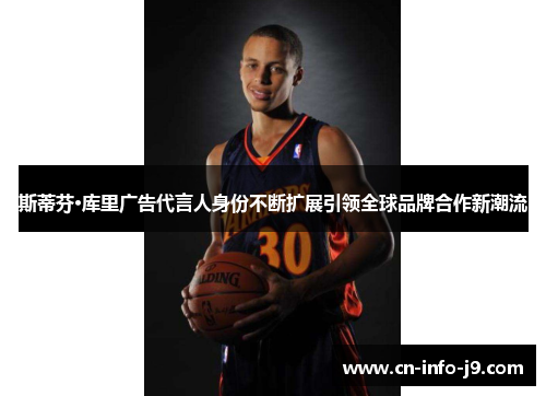 斯蒂芬·库里广告代言人身份不断扩展引领全球品牌合作新潮流 斯蒂芬·库里广告代言人身份不断扩展引领全球品牌合作新潮流