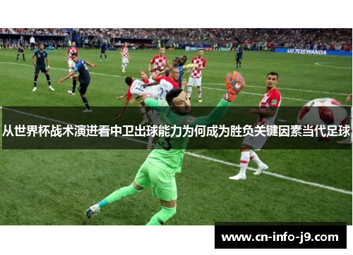 从世界杯战术演进看中卫出球能力为何成为胜负关键因素当代足球 从世界杯战术演进看中卫出球能力为何成为胜负关键因素当代足球