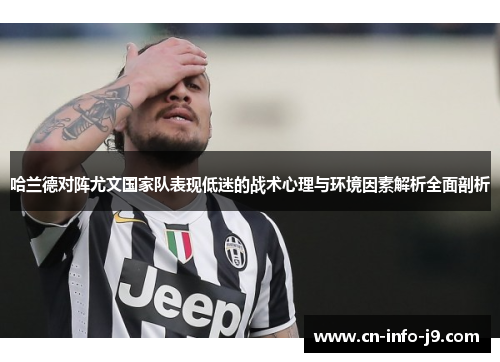 哈兰德对阵尤文国家队表现低迷的战术心理与环境因素解析全面剖析