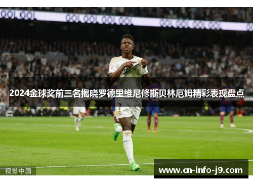 2024金球奖前三名揭晓罗德里维尼修斯贝林厄姆精彩表现盘点