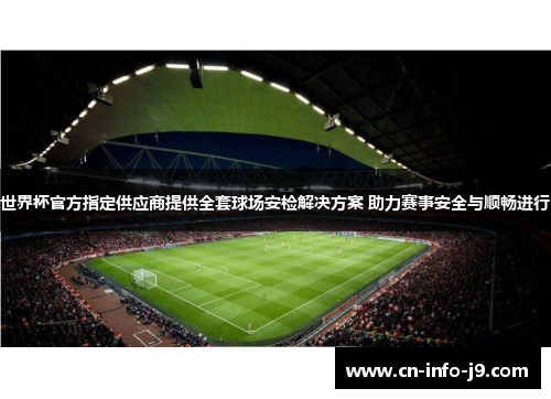 世界杯官方指定供应商提供全套球场安检解决方案 助力赛事安全与顺畅进行