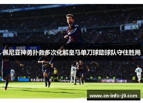 佩尼亚神勇扑救多次化解皇马单刀球助球队守住胜局