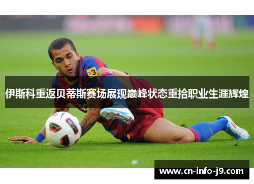伊斯科重返贝蒂斯赛场展现巅峰状态重拾职业生涯辉煌