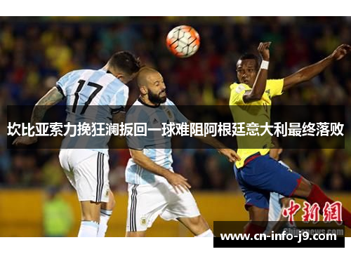 坎比亚索力挽狂澜扳回一球难阻阿根廷意大利最终落败