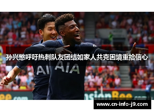 孙兴慜呼吁热刺队友团结如家人共克困境重拾信心