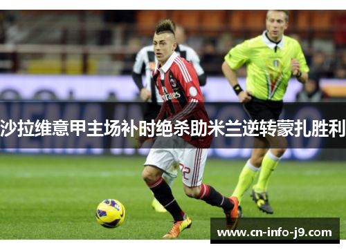 沙拉维意甲主场补时绝杀助米兰逆转蒙扎胜利 沙拉维意甲主场补时绝杀助米兰逆转蒙扎胜利