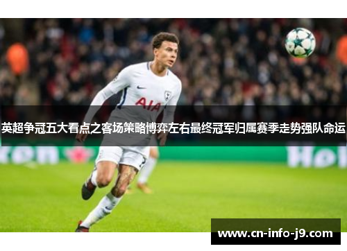 英超争冠五大看点之客场策略博弈左右最终冠军归属赛季走势强队命运 英超争冠五大看点之客场策略博弈左右最终冠军归属赛季走势强队命运