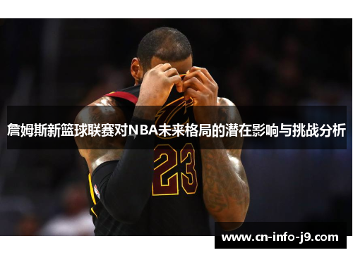 詹姆斯新篮球联赛对NBA未来格局的潜在影响与挑战分析 詹姆斯新篮球联赛对NBA未来格局的潜在影响与挑战分析