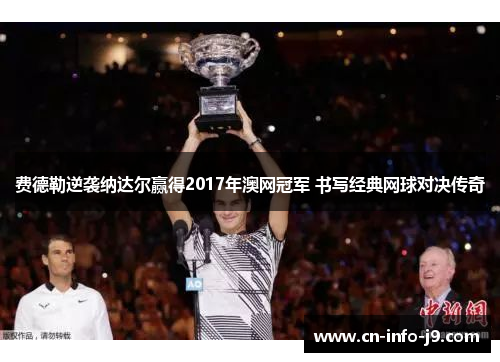 费德勒逆袭纳达尔赢得2017年澳网冠军 书写经典网球对决传奇 费德勒逆袭纳达尔赢得2017年澳网冠军 书写经典网球对决传奇