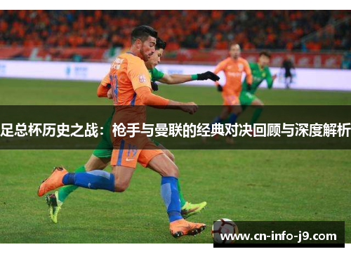 足总杯历史之战:枪手与曼联的经典对决回顾与深度解析 足总杯历史之战:枪手与曼联的经典对决回顾与深度解析