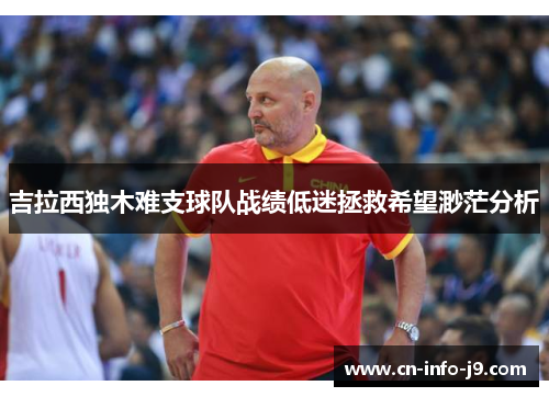 吉拉西独木难支球队战绩低迷拯救希望渺茫分析 吉拉西独木难支球队战绩低迷拯救希望渺茫分析